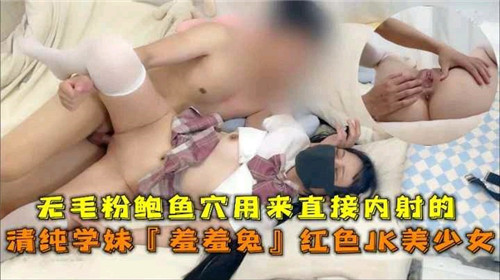 无毛粉鲍鱼穴用来直接内射得清纯学妹羞羞兔红色JK美少女 — 2025