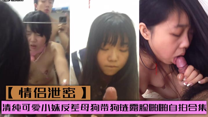 情侣泄密清纯可爱小妹反差母狗带狗链露脸啪啪自拍合集 — 2026