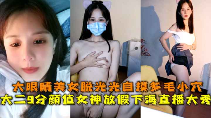 大二颜值女神下海直播大秀大眼睛美女脱光光自摸多毛小穴 — 2025
