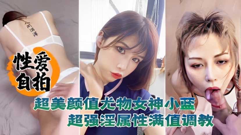 性爱自拍泄密超美颜值尤物女神小蓝这脸蛋颜值反差真是绝了超强淫属性滿值调教 — 2026